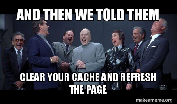 Meme: Group of super villans with the overlay text "and then we told them: clear your cache and refresh the page"